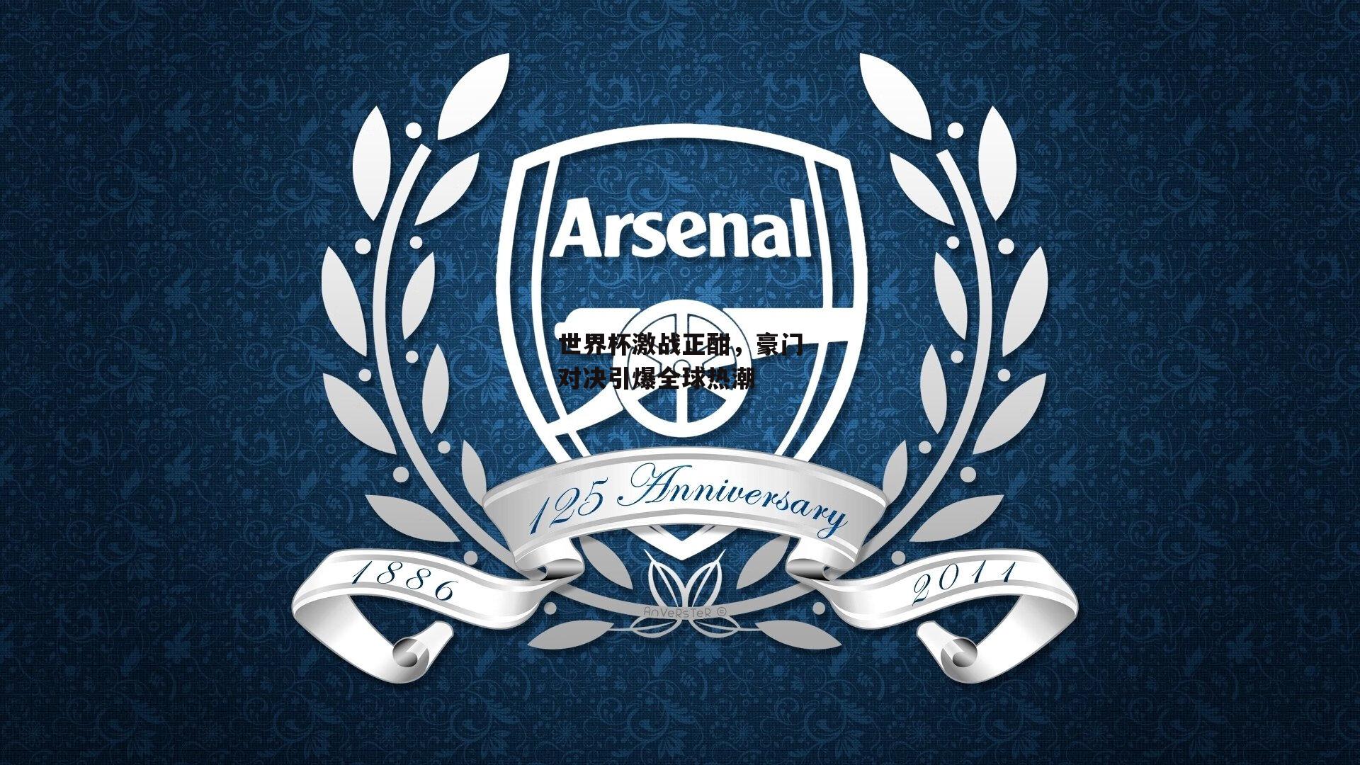 世界杯激战正酣，豪门对决引爆全球热潮