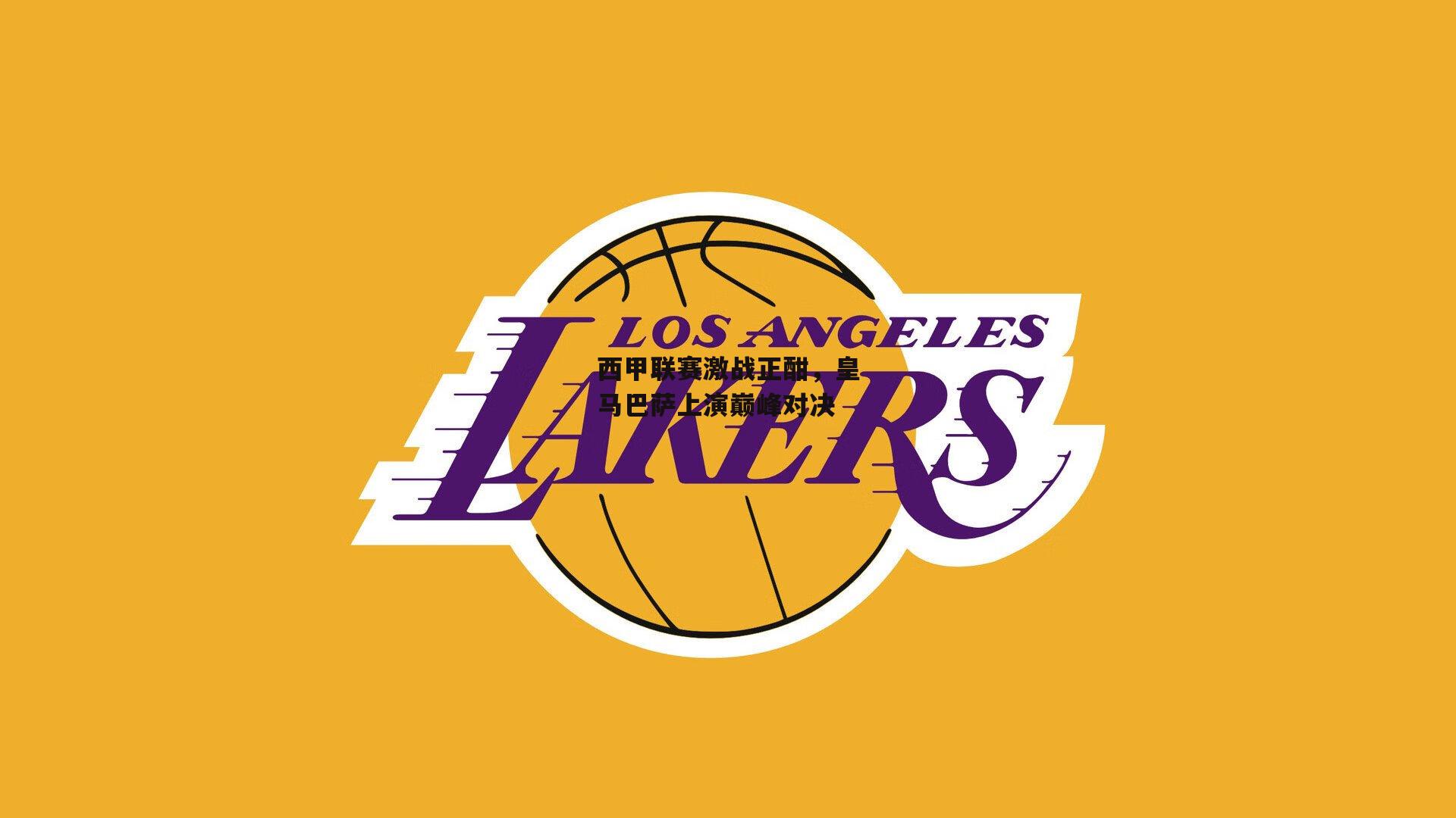 西甲联赛激战正酣，皇马巴萨上演巅峰对决