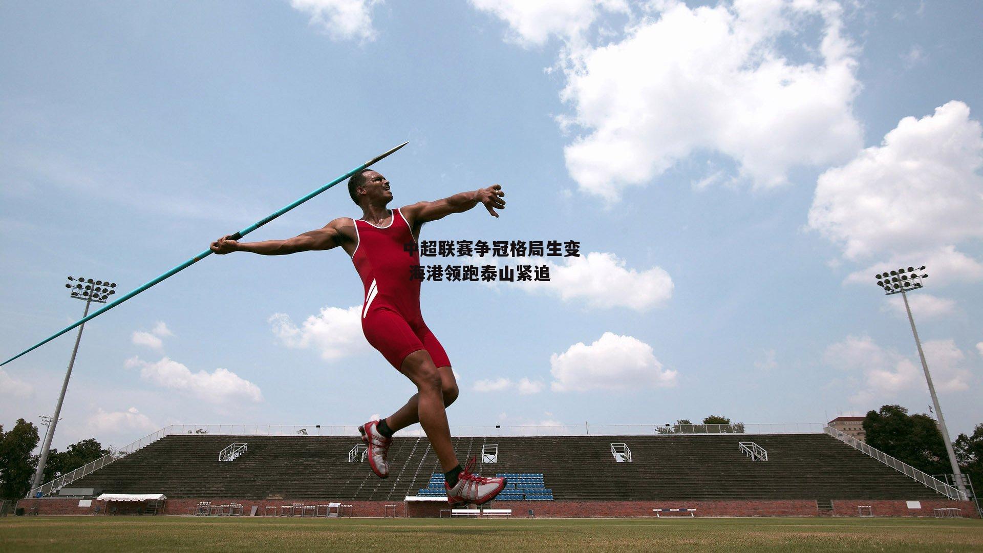 中超联赛争冠格局生变 海港领跑泰山紧追