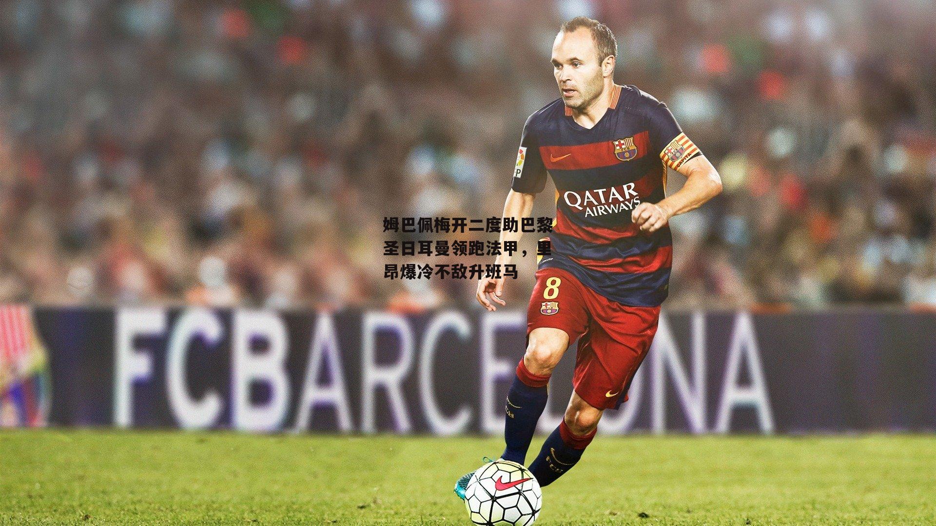 姆巴佩梅开二度助巴黎圣日耳曼领跑法甲，里昂爆冷不敌升班马