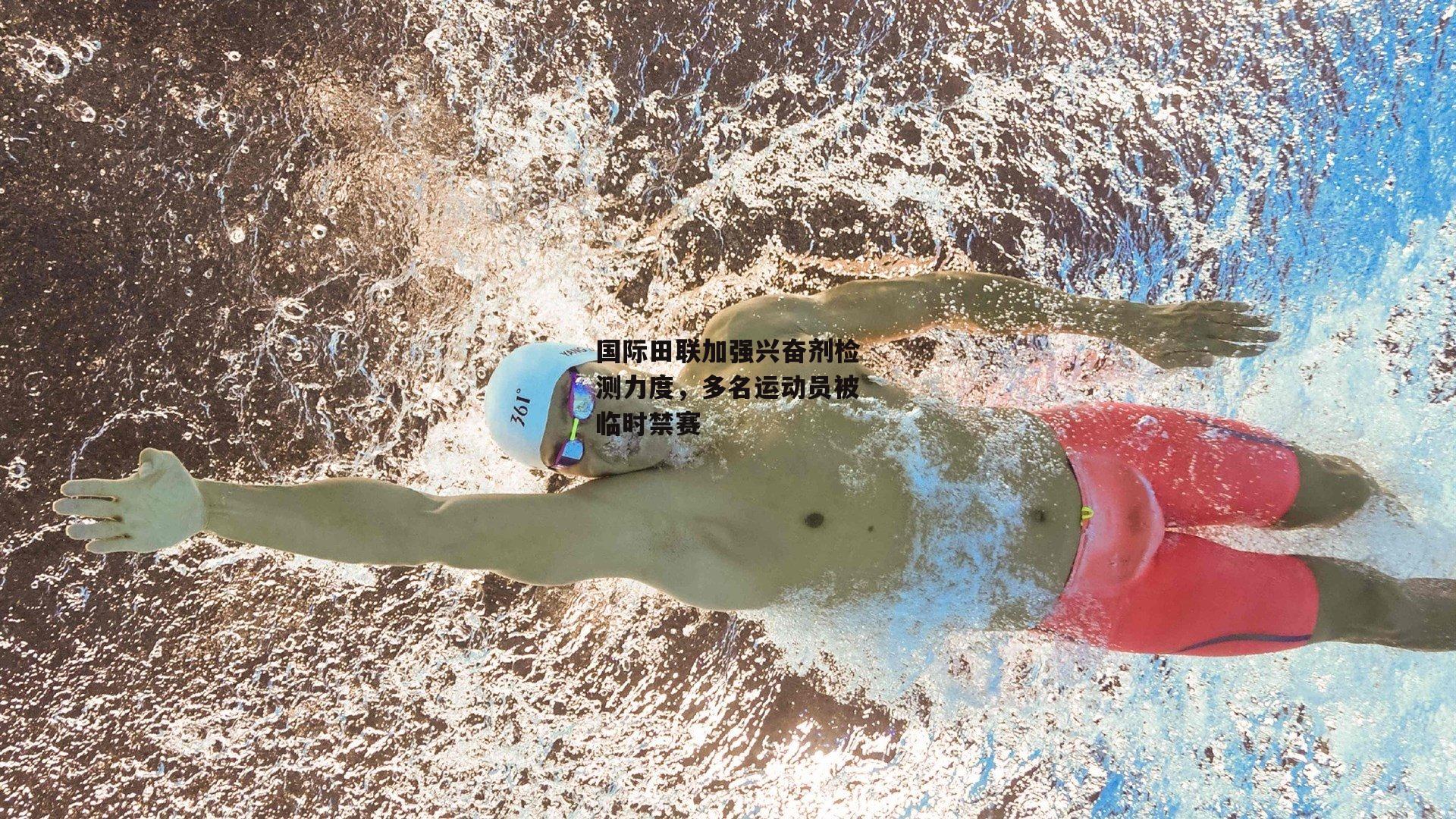 国际田联加强兴奋剂检测力度,多名运动员被临时禁赛