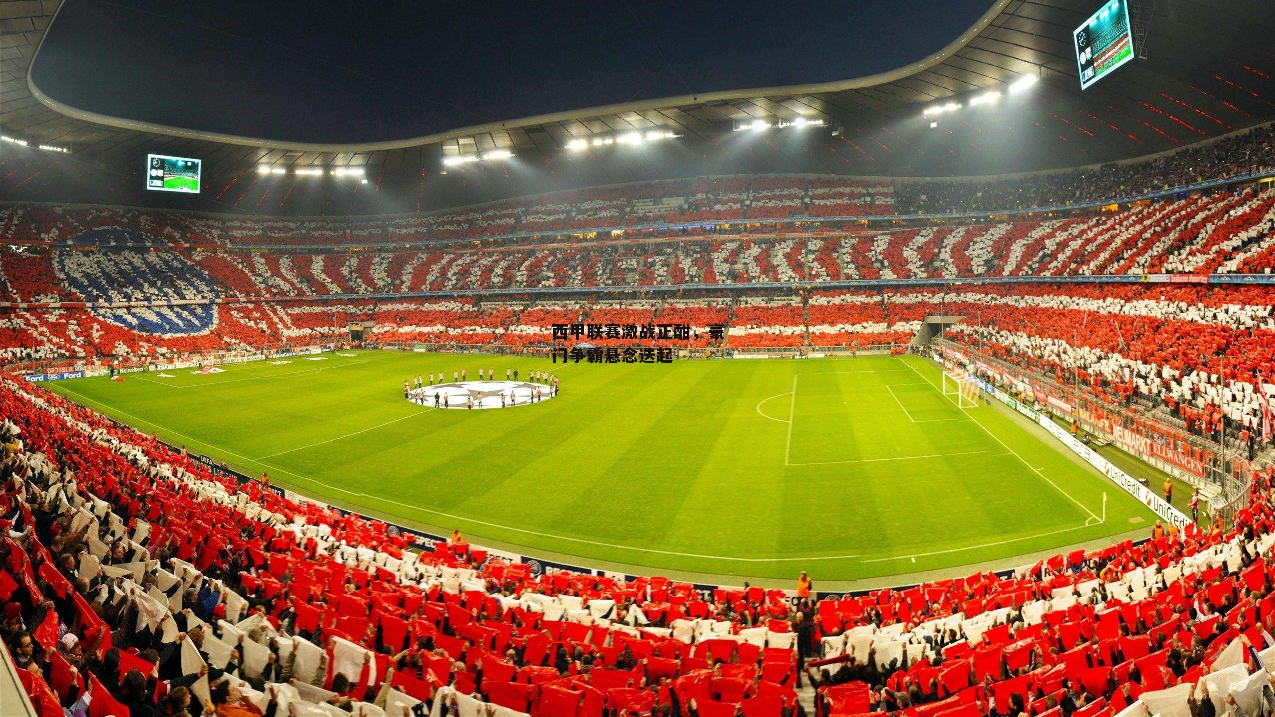 西甲联赛激战正酣，豪门争霸悬念迭起