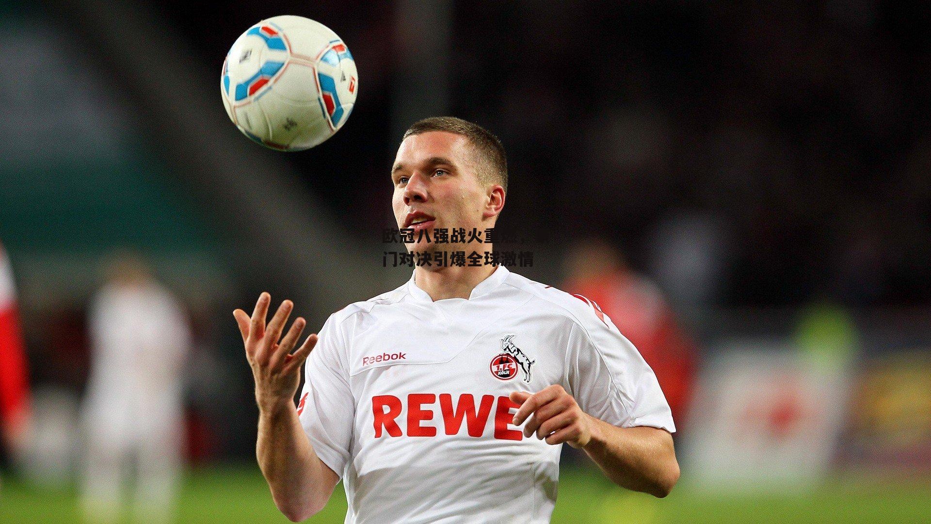 欧冠八强战火重燃，豪门对决引爆全球激情