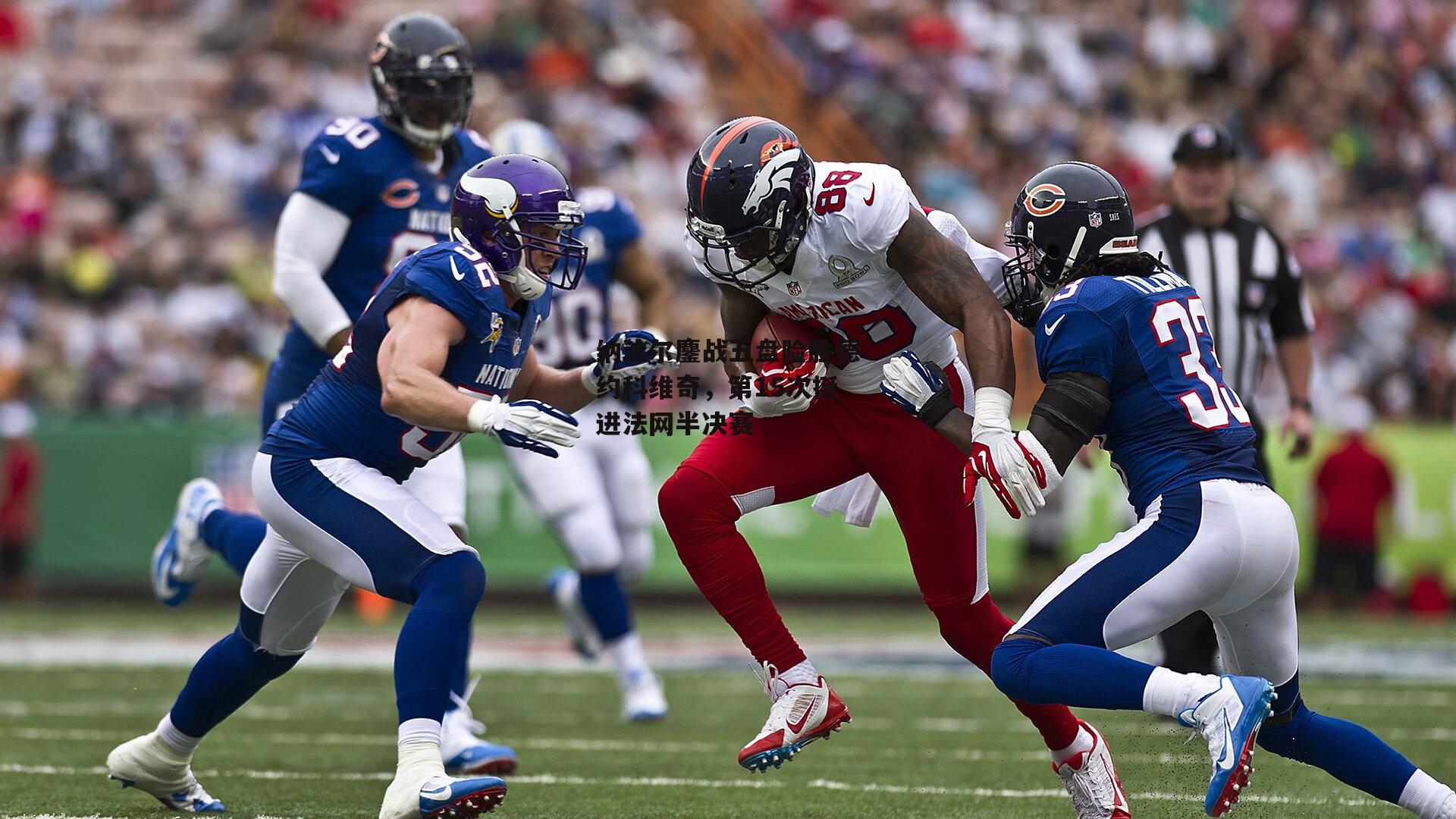 纳达尔鏖战五盘险胜德约科维奇，第15次挺进法网半决赛