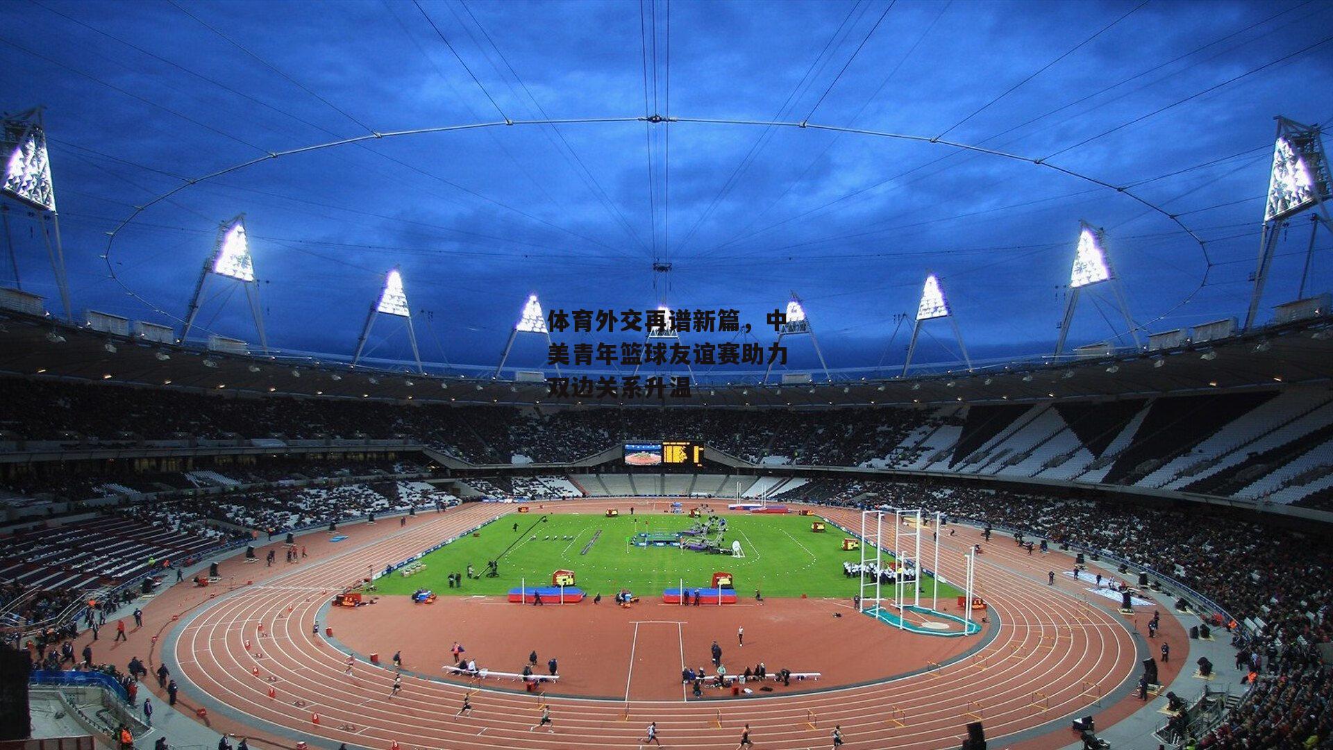 体育外交再谱新篇，中美青年篮球友谊赛助力双边关系升温