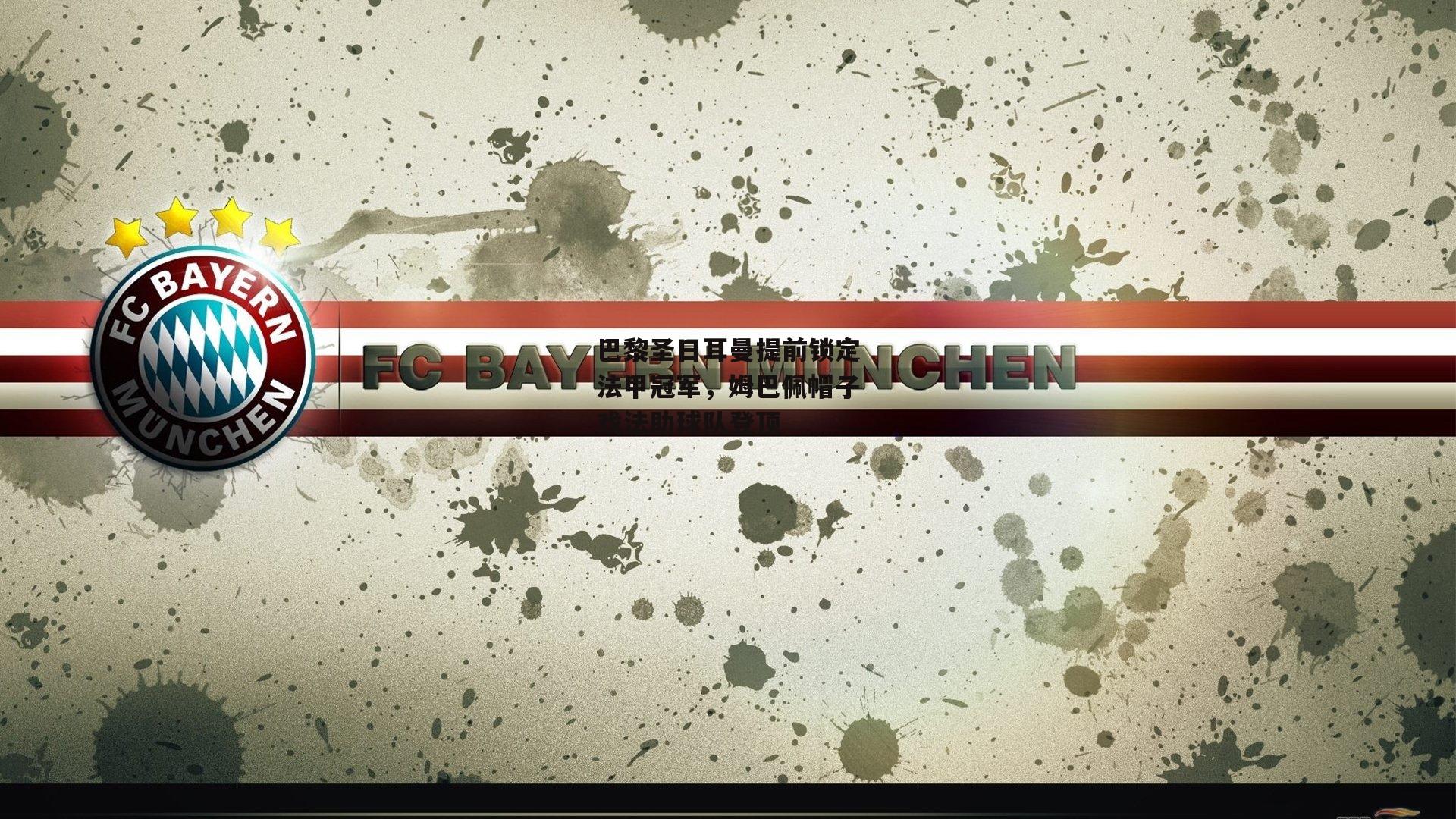 巴黎圣日耳曼提前锁定法甲冠军，姆巴佩帽子戏法助球队登顶